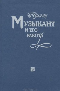 Геннадий Цыпин - Музыкант и его работа. Проблемы психологии творчества. Книга 1