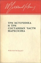 Владимир Ленин - Три источника и три составных части марксизма
