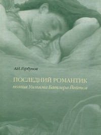 Андрей Горбунов - Последний романтик. Поэзия Уильяма Батлера Йейтса