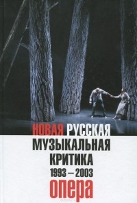  - Новая русская музыкальная критика. 1993-2003. В 3 томах. Том 1. Опера