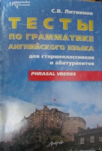 С.В. Литвинов - Тесты по грамматике английского языка для старшеклассников и абитуриентов. Phrasal Verbs