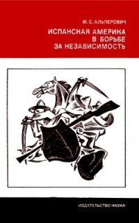 М. С. Альперович - Испанская Америка в борьбе за независимость