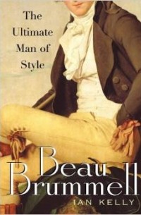 Ian Kelly - Beau Brummell: The Ultimate Man of Style
