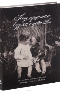 Виктория Занозина - Подслушанные вздохи о детстве. Дети в фотографиях и мемуарах конца XIX - начало XX века