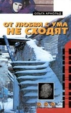 Ольга Арнольд - От любви с ума не сходят