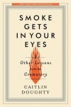 Caitlin Doughty - Smoke Gets in Your Eyes - And Other Lessons from the Crematory