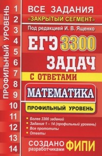 Иван Ященко, Иван Высоцкий, Петр Захаров, Мария Посицельская, Семен Посицельский, Андрей Семенов, М. Семенова, Владимир Смирнов, Сергей Шестаков, Дмитрий Шноль - ЕГЭ. 3300 задач с ответами по математике. Профильный уровень. Все задания "Закрытый сегмент"