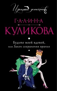 Галина Куликова - Будьте моей вдовой, или Закон сохранения вранья