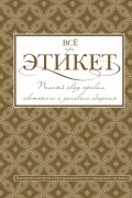 Всё про этикет: полный свод правил светского и делового общения