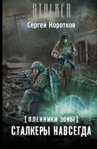 Сергей Коротков - Пленники Зоны. Сталкеры навсегда