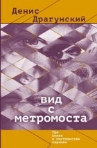 Денис Драгунский - Вид с метромоста