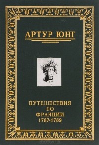 Артур Юнг - Путешествия по Франции. 1787-1789