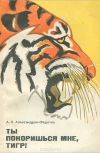 Александр Александров-Федотов - Ты покоришься мне, тигр!