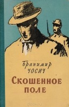 Бранимир Чосич - Скошенное поле