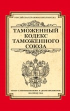  - Таможенный кодекс Таможенного союза: текст с изменениями и дополнениями на 2015 г.