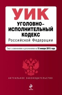  - Уголовно-исполнительный кодекс Российской Федерации : текст с изм. и доп. на 15 января 2015 г.