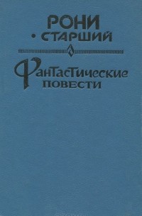 Жозеф Рони-Старший - Жозеф Анри Рони-Старший. Фантастические повести