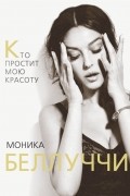 Моника Белуччи. Кто простит мне мою красоту