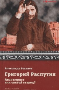 Александр Боханов - Григорий Распутин. Авантюрист или святой старец?