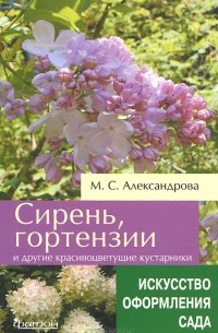 Майя Александрова - Сирень, гортензии и другие красивоцветущие кустарники