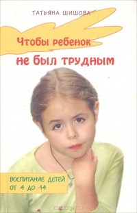 Татьяна Шишова - Чтобы ребенок не был трудным
