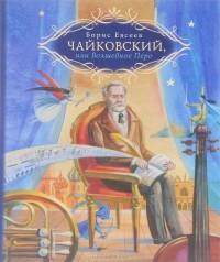 Борис Евсеев - Чайковский, или Волшебное перо