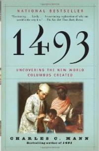 Чарльз Манн - 1493: Uncovering the New World Columbus Created