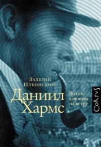 Валерий Шубинский - Даниил Хармс. Жизнь человека на ветру