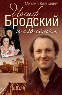 Михаил Кельмович - Иосиф Бродский и его семья
