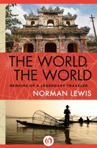 Norman Lewis - The World, the World: Memoirs of a Legendary Traveler