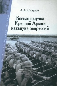 Андрей Смирнов - Боевая выучка Красной армии накануне репрессий 1937–1938 гг. (1935 – первая половина 1937 года). В 2-х томах