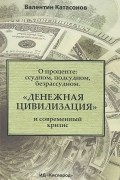 Валентин Катасонов - О проценте. Ссудном, подсудном, безрассудном. "Денежная цивилизация" и современный кризис