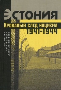  - Эстония. Кровавый след нацизма. 1941–1944 годы. Сборник архивных документов