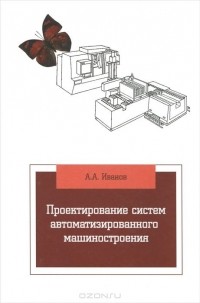 Анатолий Иванов - Проектирование систем автоматизированного машиностроения. Учебник