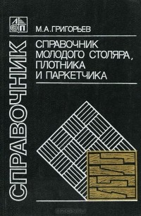 Михаил Григорьев - Справочник молодого столяра, плотника и паркетчика