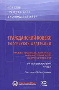  - Гражданский Кодекс Российской Федерации. Фирменное наименование. Товарный знак. Место происхождения товара. Коммерческое обозначение. Постатейный комментарий к главе 76