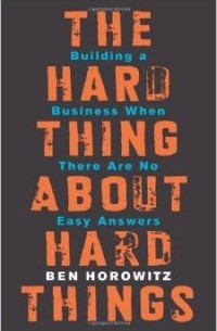 Бен Хоровиц - The Hard Thing About Hard Things: Building a Business When There Are No Easy Answers