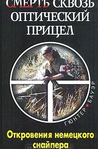 Гюнтер Бауэр - Смерть сквозь оптический прицел. Откровения немецкого снайпера