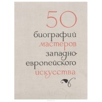 - 50 биографий мастеров западно-европейского искусства