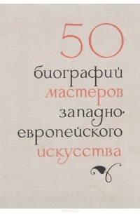  - 50 биографий мастеров западно-европейского искусства