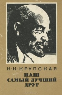 Надежда Крупская - Наш самый лучший друг. Из воспоминаний о В. И. Ленине
