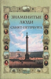 Знаменитые люди Санкт-Петербурга. Биографический словарь