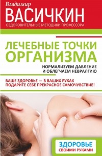 Владимир Васичкин - Лечебные точки организма: нормализуем давление и облегчаем невралгию