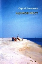 Сергей Соловьев - Адамов мост
