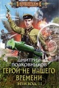 Дмитрий Полковников - Герой не нашего времени. Эпизод 2