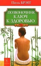 Поль Брегг - Позвоночник - ключ к здоровью