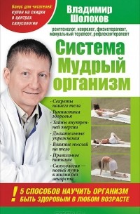 Владимир Шолохов - Система "Мудрый организм". 5 способов научить организм быть здоровым в любом возрасте