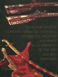  - Парадное оружие и конское убранство XVII - XVIII вв. / Ornametal Weapons and Horse Accoutrements of the 17th And 18th Centuries
