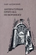 Олег Ласунский - Литературная прогулка по Воронежу