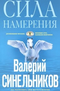 Валерий Синельников - Сила Намерения. Как реализовать свои мечты и желания